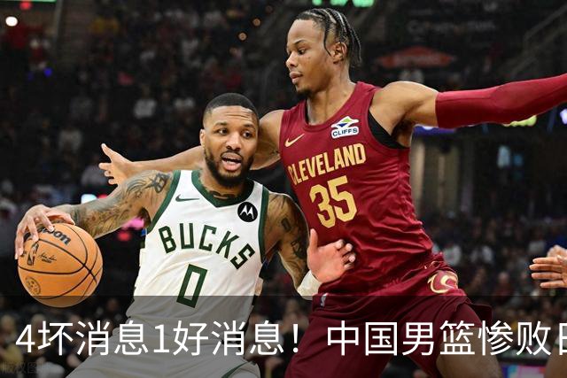 4坏消息1好消息！中国男篮惨败日本，防守崩盘，郭士强或下课